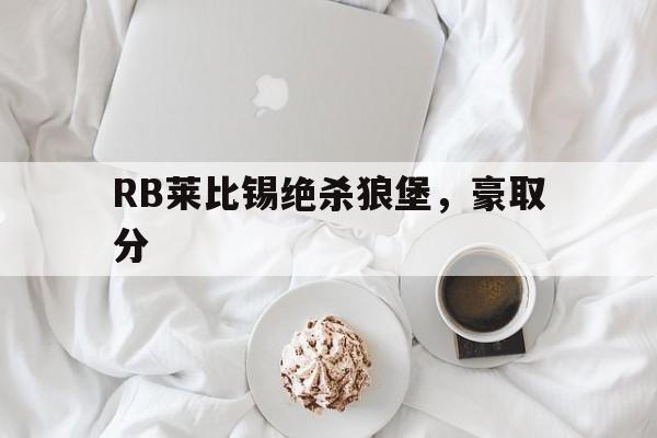 包含RB莱比锡绝杀狼堡，豪取分的词条