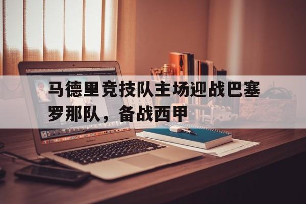 马德里竞技队主场迎战巴塞罗那队，备战西甲