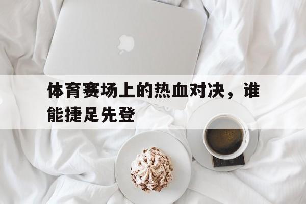 包含体育赛场上的热血对决，谁能捷足先登的词条