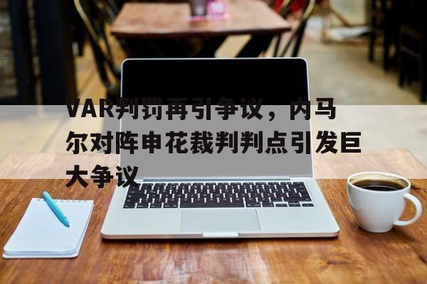 VAR判罚再引争议，内马尔对阵申花裁判判点引发巨大争议